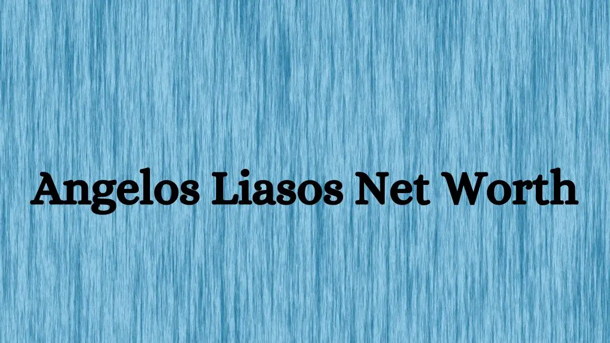 Angelos Liasos Net Worth in 2024 How Rich is He Now?