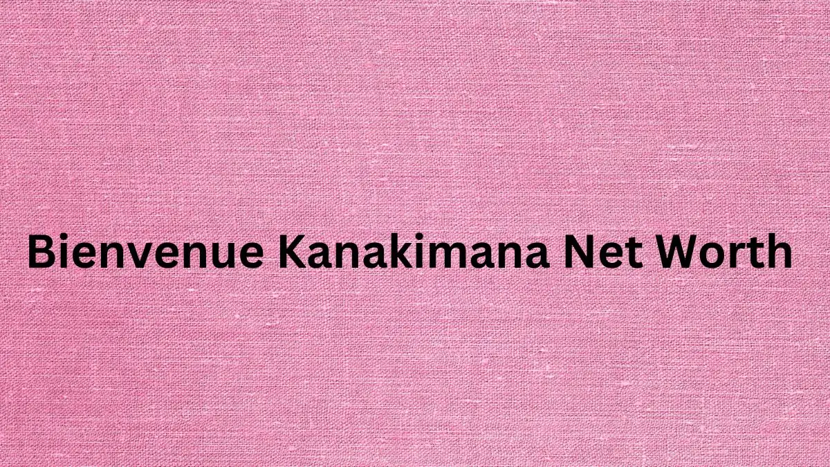 Bienvenue Kanakimana Net Worth in 2024 How Rich is He Now?