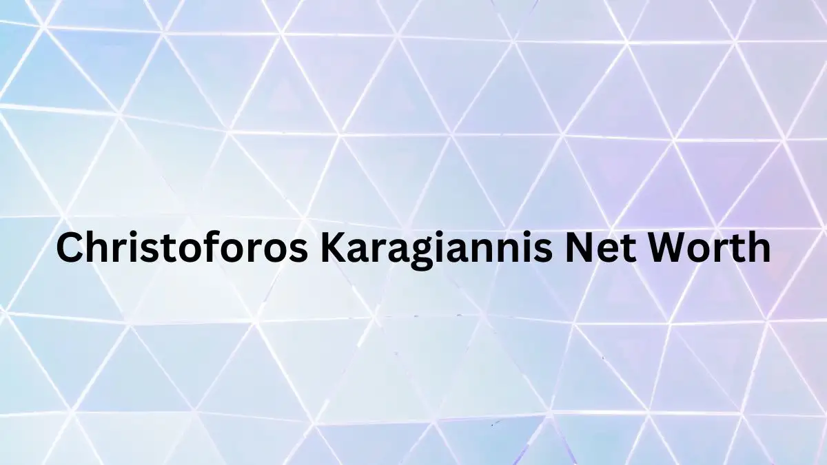 Christoforos Karagiannis Net Worth in 2024 How Rich is He Now?