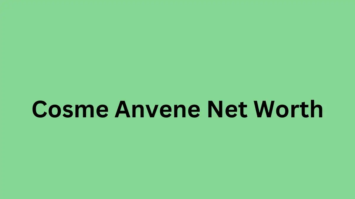 Cosme Anvene Net Worth in 2024 How Rich is He Now?