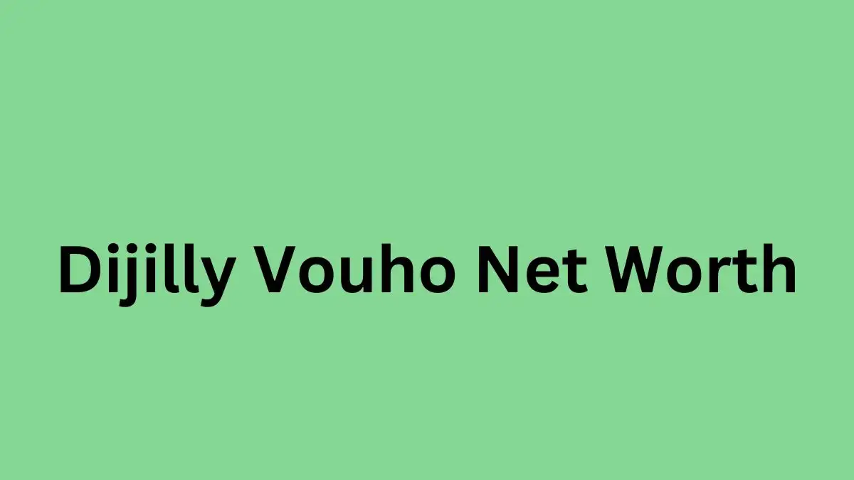 Dijilly Vouho Net Worth in 2024 How Rich is He Now?