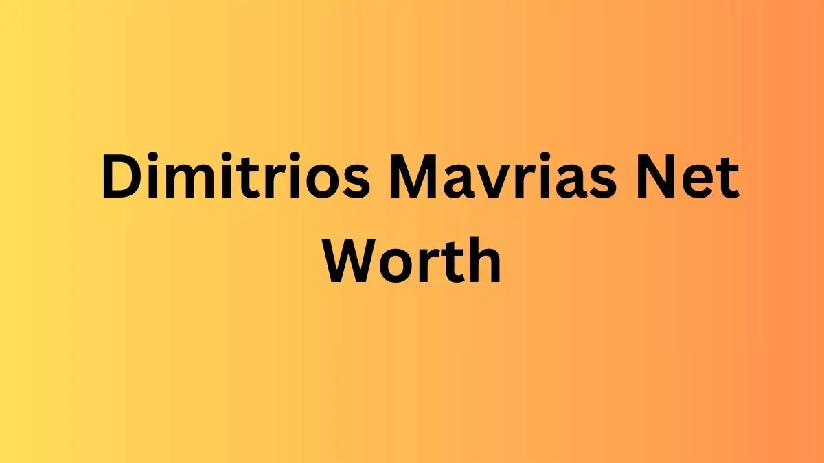 Dimitrios Mavrias Net Worth in 2024 How Rich is He Now?