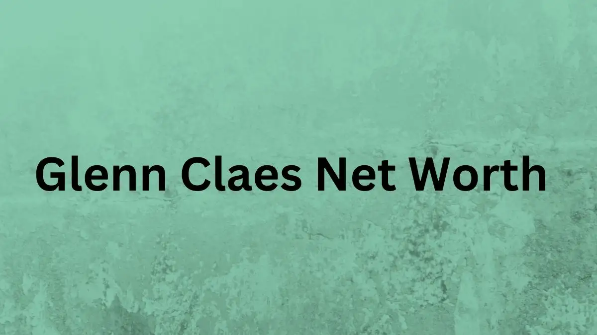 Glenn Claes Net Worth in 2024 How Rich is He Now?