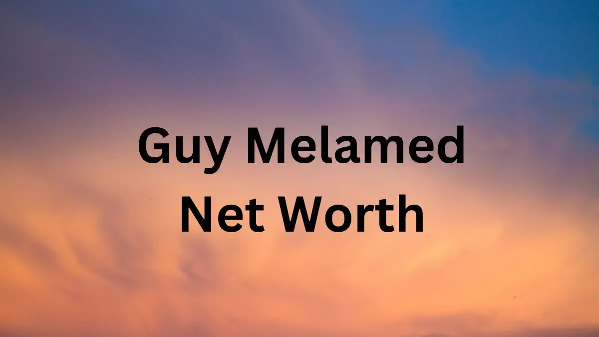 Guy Melamed Net Worth in 2024 How Rich is He Now?