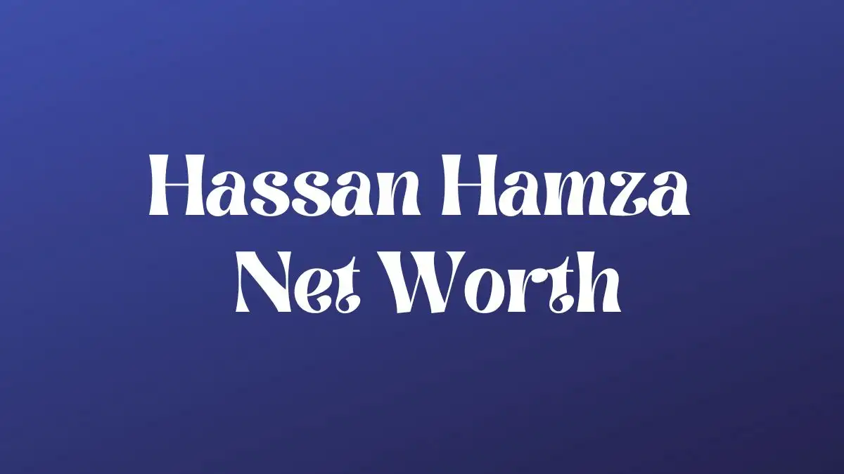 Hassan Hamza Net Worth in 2024 How Rich is He Now?