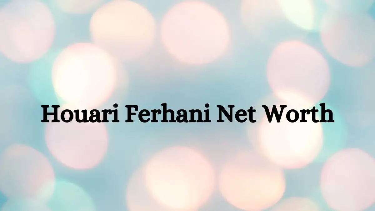 Houari Ferhani Net Worth in 2024 How Rich is He Now?