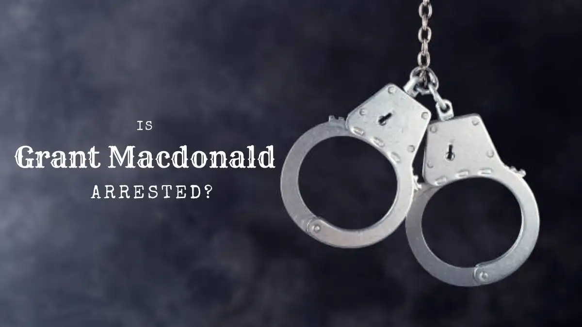 Is Grant Macdonald Arrested? What Did Grant Macdonald Do?