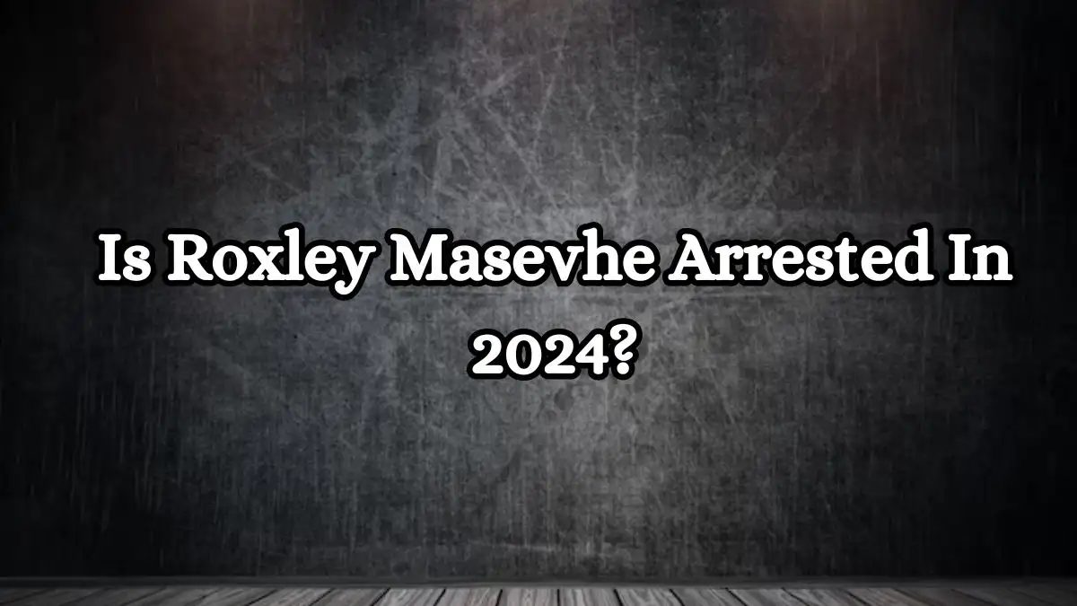 Is Roxley Masevhe Arrested In 2024? What Happened to Roxley Masevhe?