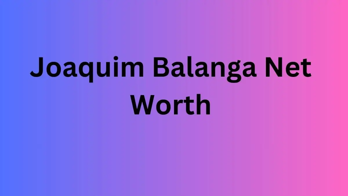 Joaquim Balanga Net Worth in 2024 How Rich is He Now?