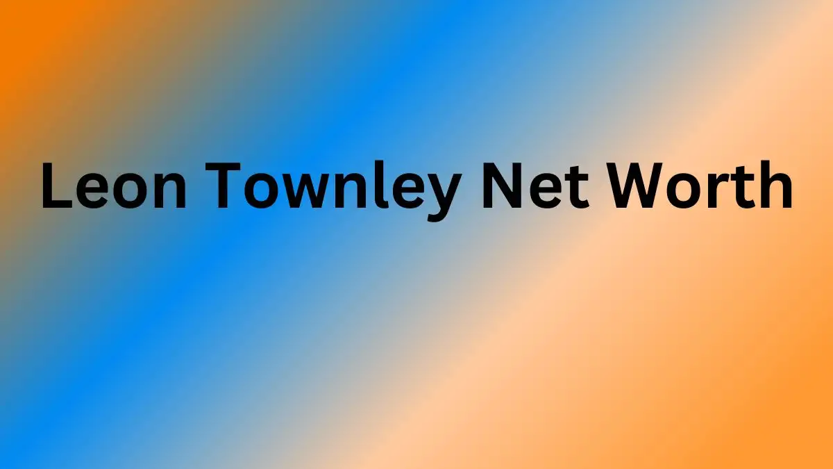 Leon Townley Net Worth in 2024 How Rich is He Now?