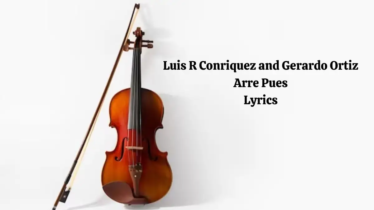 Luis R Conriquez and Gerardo Ortiz Arre Pues Lyrics know the real meaning of Luis R Conriquez and Gerardo Ortiz's Arre Pues Song lyrics