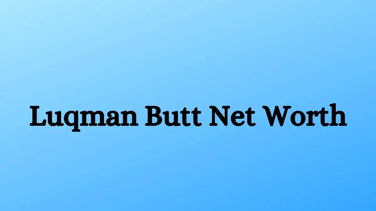 Luqman Butt Net Worth in 2024 How Rich is He Now?