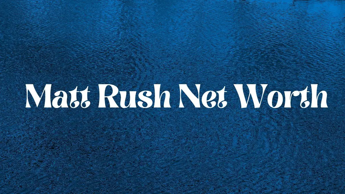 Matt Rush Net Worth in 2024 How Rich is He Now?