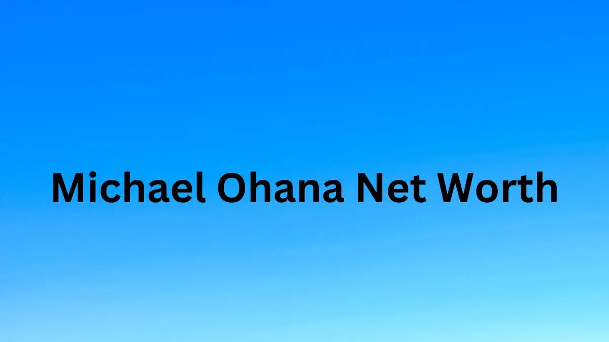 Michael Ohana Net Worth in 2024 How Rich is He Now?