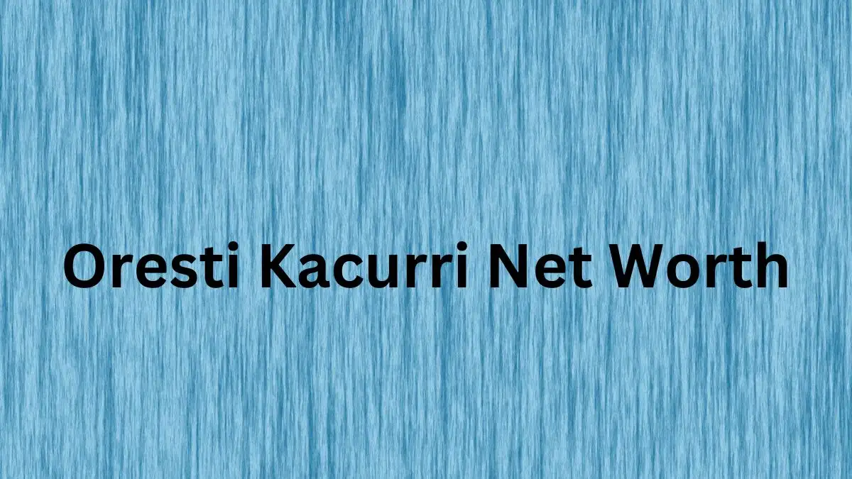 Oresti Kacurri Net Worth in 2024 How Rich is He Now?