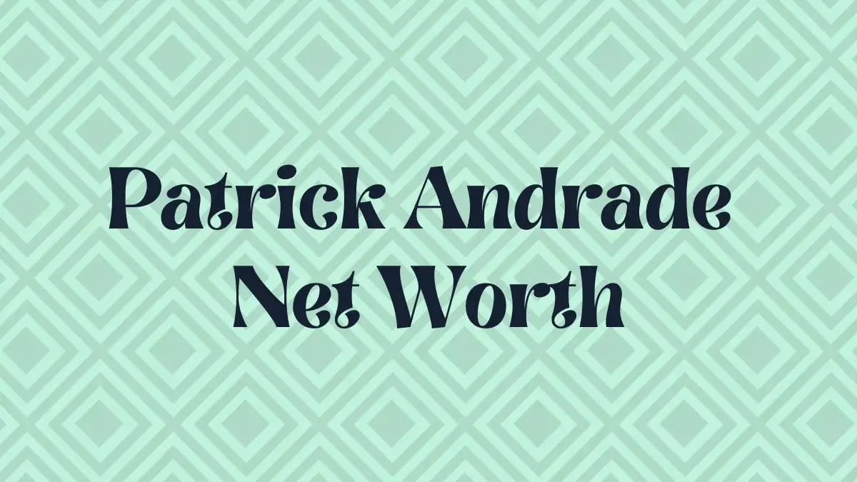 Patrick Andrade Net Worth in 2024 How Rich is He Now?