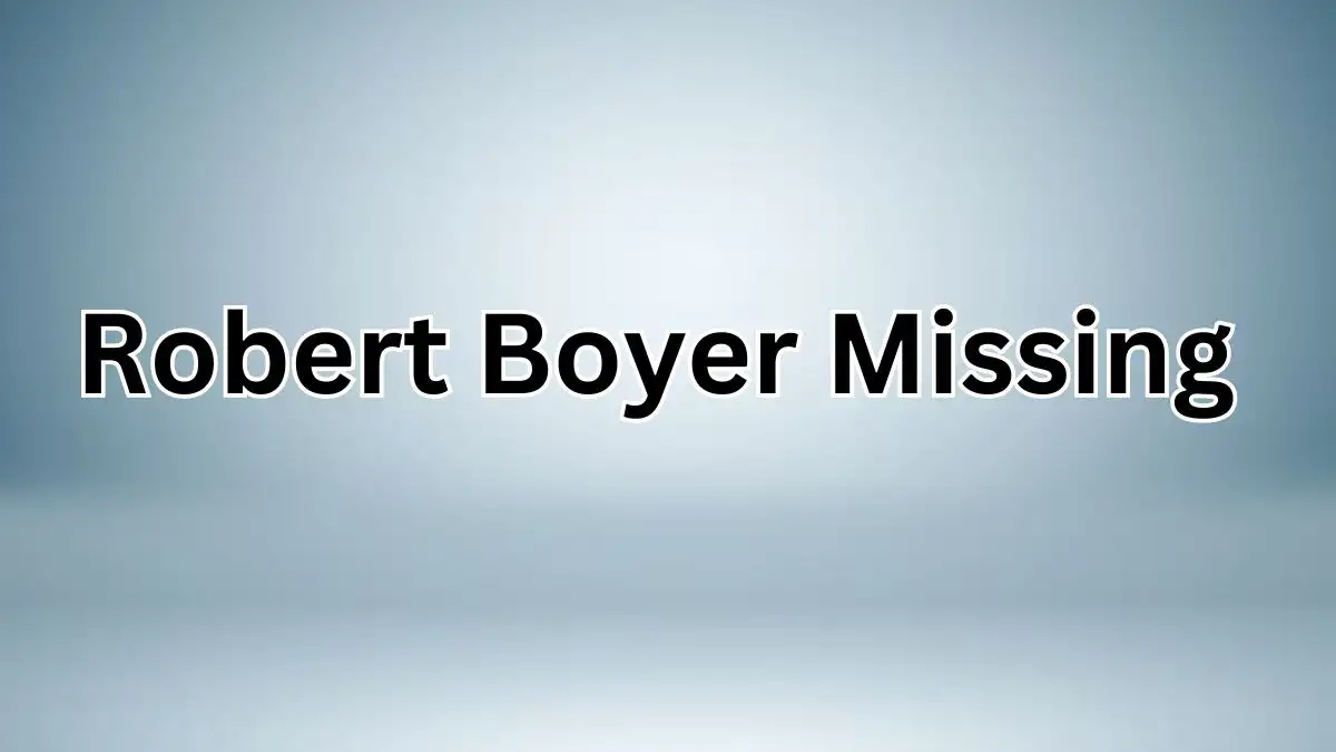 Robert Boyer Missing: What Happened to Robert Lee Boyer? Has Robert Lee Boyer Been Found?