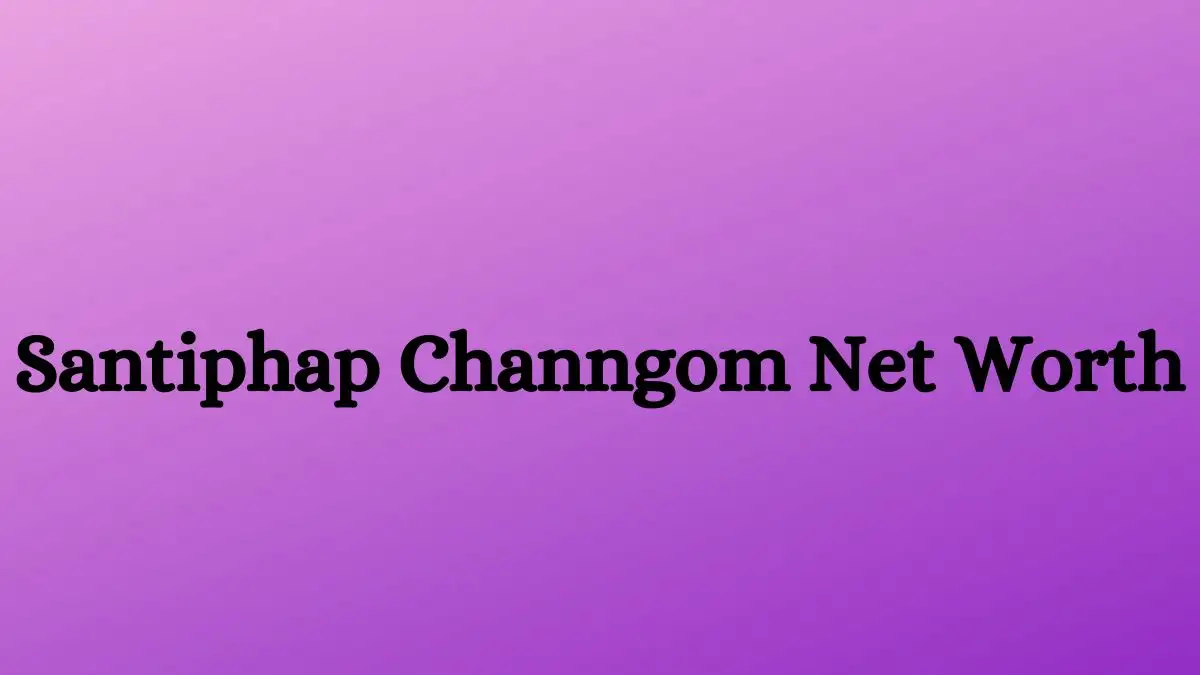 Santiphap Channgom Net Worth in 2024 How Rich is He Now?