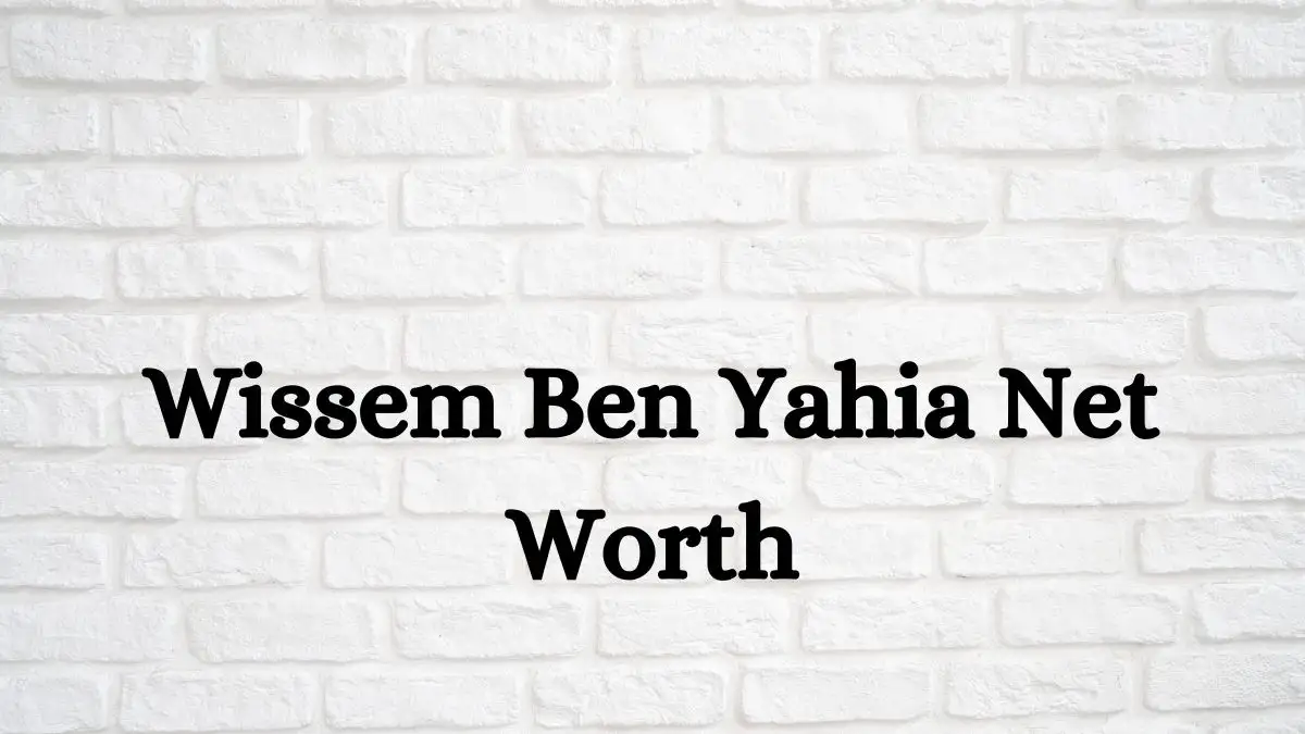 Wissem Ben Yahia Net Worth in 2024 How Rich is He Now?