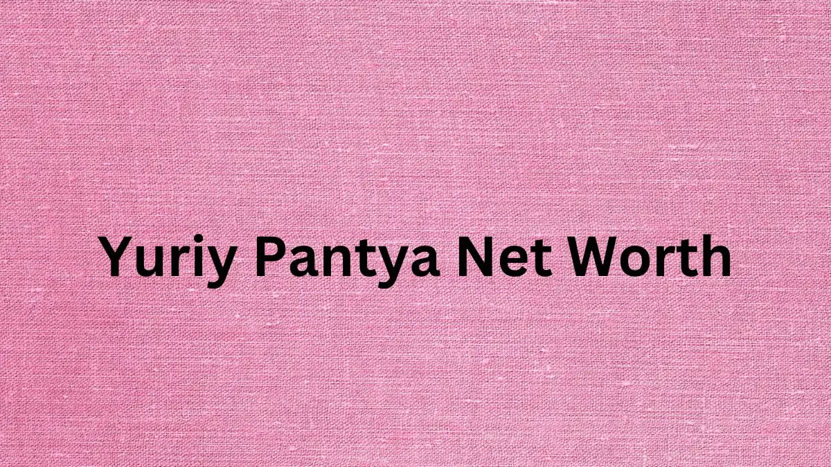 Yuriy Pantya Net Worth in 2024 How Rich is He Now?