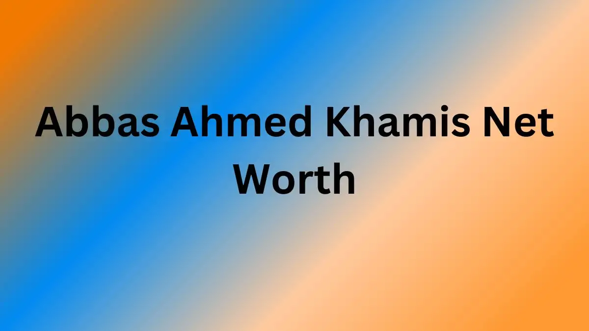 Abbas Ahmed Khamis Net Worth in 2024 How Rich is He Now?