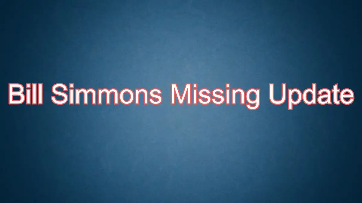 Bill Simmons Missing Update, What Happened to Bill Simmons? Was Bill Simmons Ever Found?