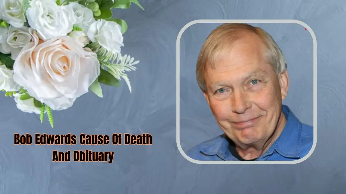 Bob Edwards Cause of Death and Obituary, Who was Bob Edwards? What Happened to Bob Edwards? How Did Bob Edwards Die?