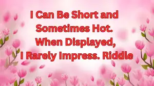 I Can Be Short and Sometimes Hot. When Displayed, I Rarely Impress. Riddle and A...