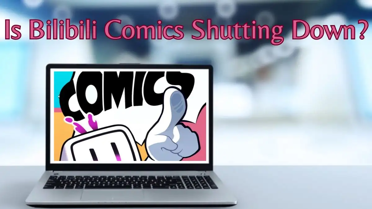 Is Bilibili Comics Shutting Down? Why is Bilibili Comics Shutting Down?