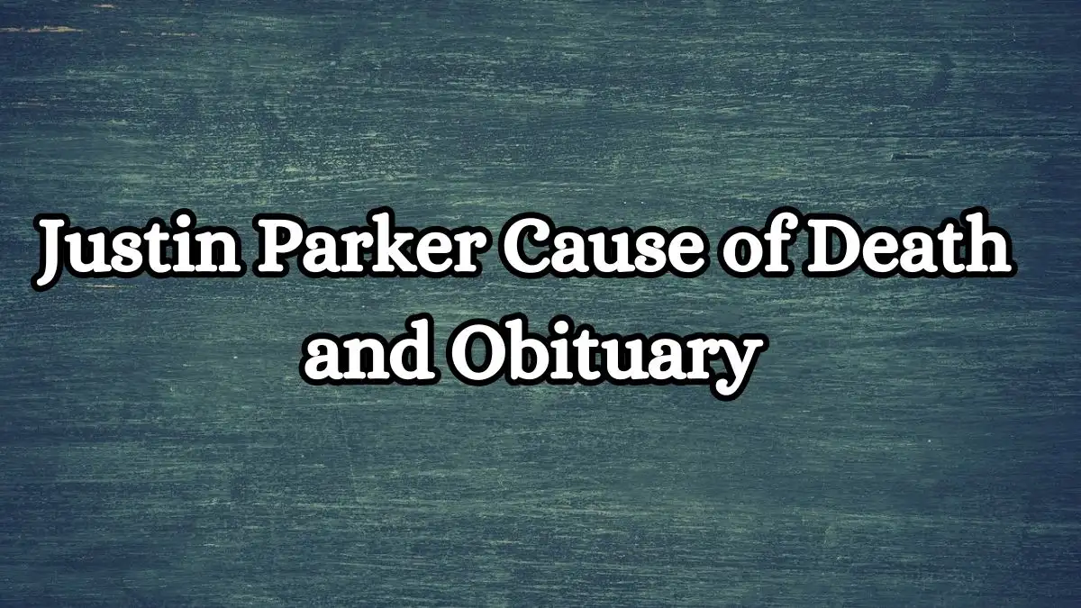 Justin Parker Cause of Death and Obituary, Who Was Justin Parker? What Happened to Justin Parker? How Did Justin Parker die?