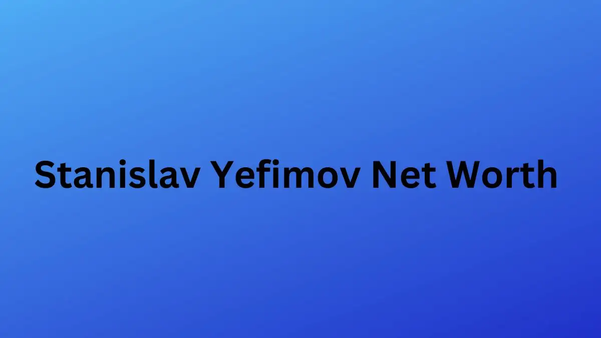 Stanislav Yefimov Net Worth in 2024 How Rich is He Now?