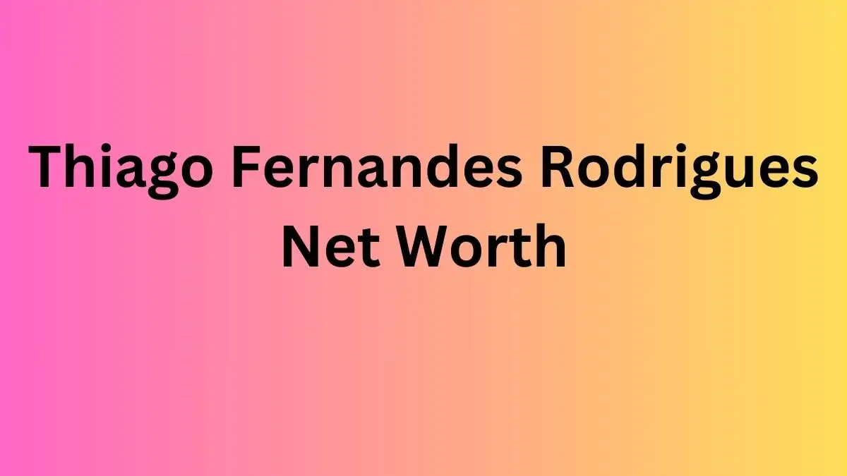 Thiago Fernandes Rodrigues Net Worth in 2024 How Rich is He Now?