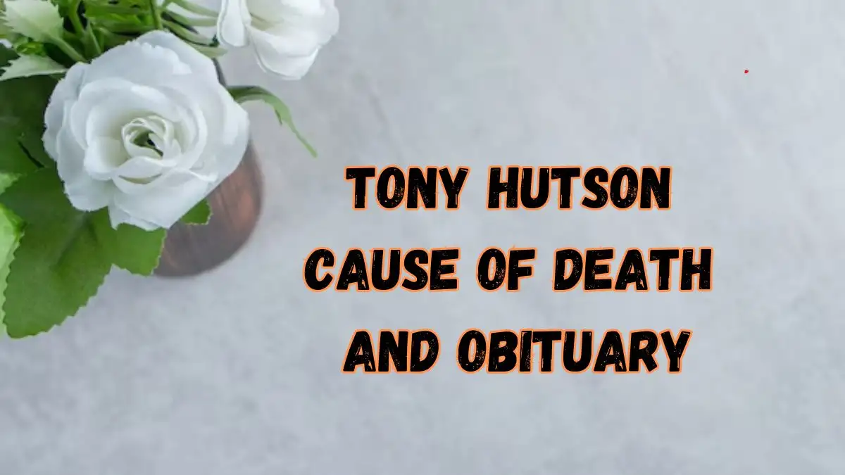 Tony Hutson Cause of Death and Obituary, Who was Tony Hutson? What Happened to Tony Hutson? How did Tony Hutson Die?