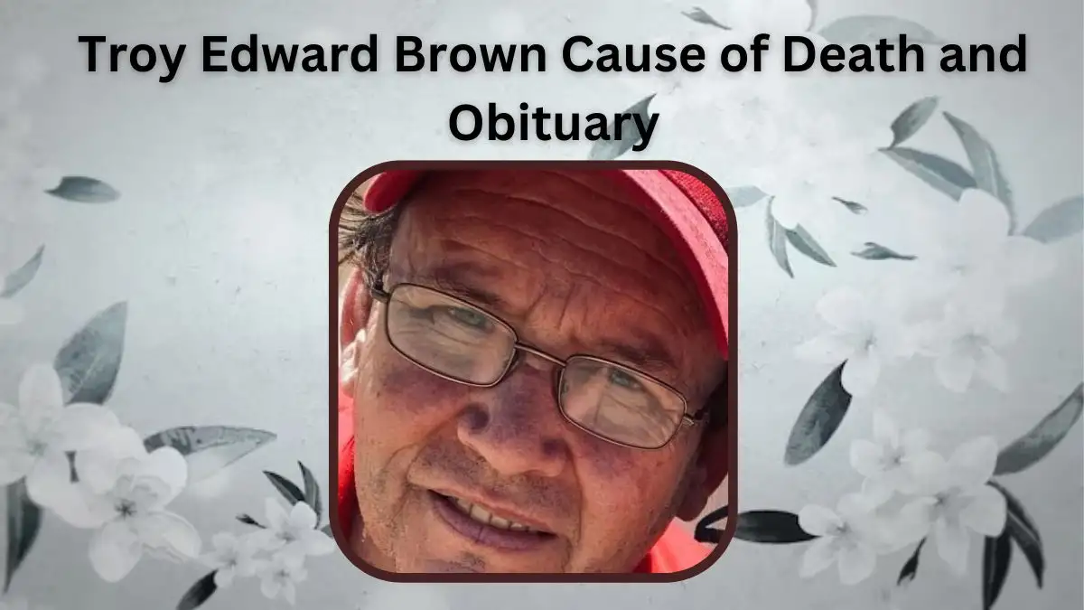 Troy Edward Brown Cause of Death and Obituary, What Happened to Troy Edward Brown? How did Troy Edward Brown Die?