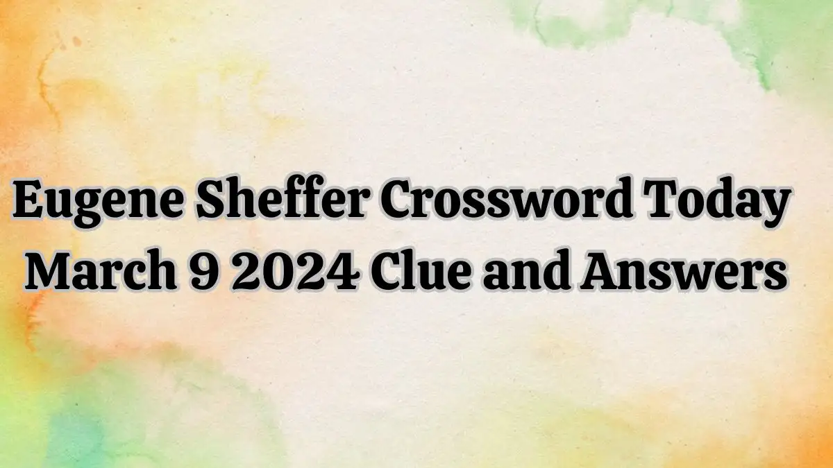 Eugene Sheffer Crossword Today March 9 2024 Clue and Answers